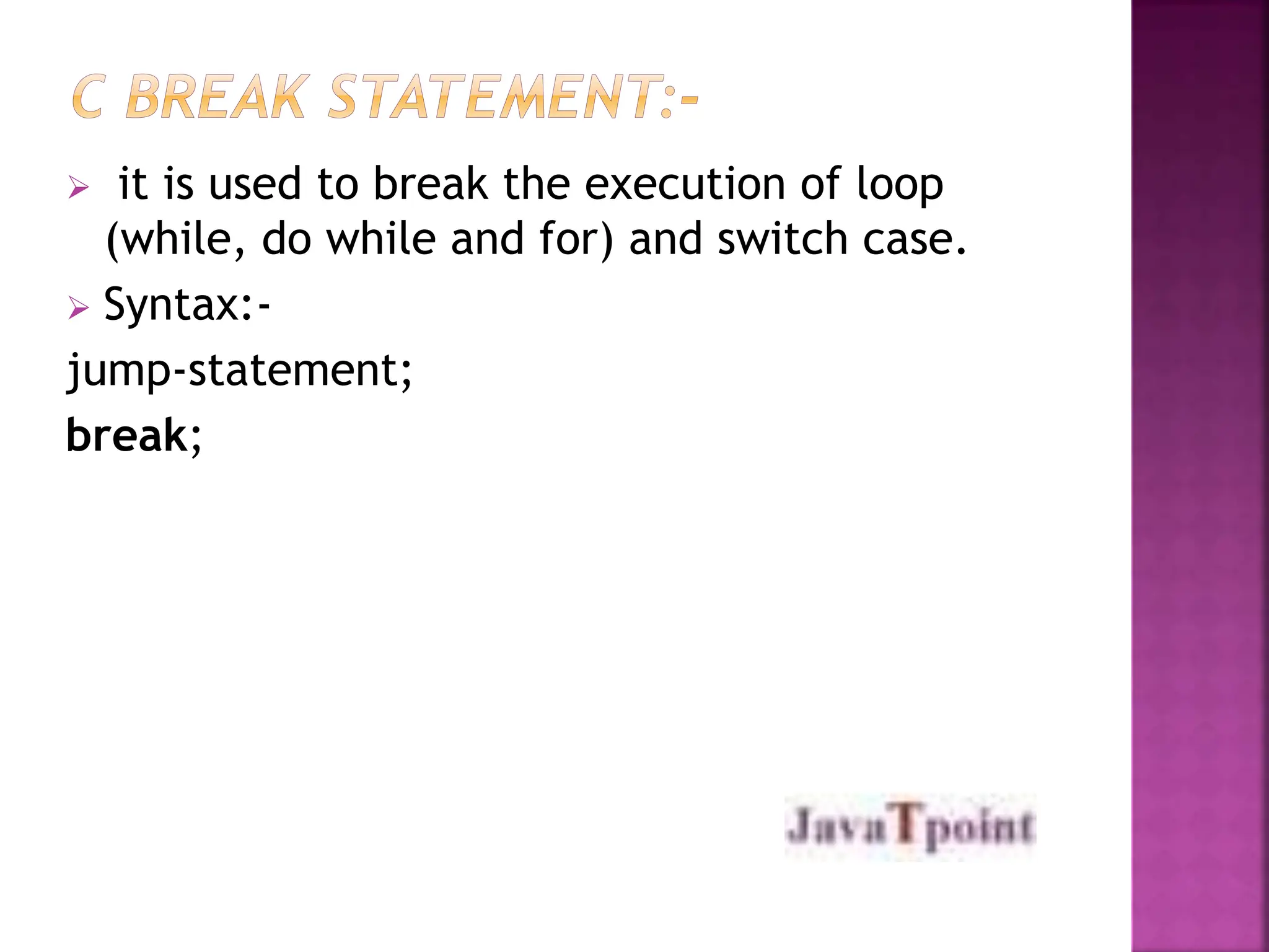  it is used to break the execution of loop
(while, do while and for) and switch case.
 Syntax:-
jump-statement;
break;
 
