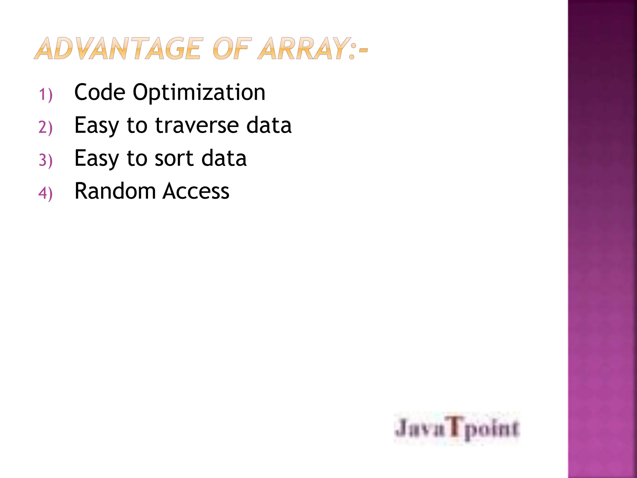 1) Code Optimization
2) Easy to traverse data
3) Easy to sort data
4) Random Access
 