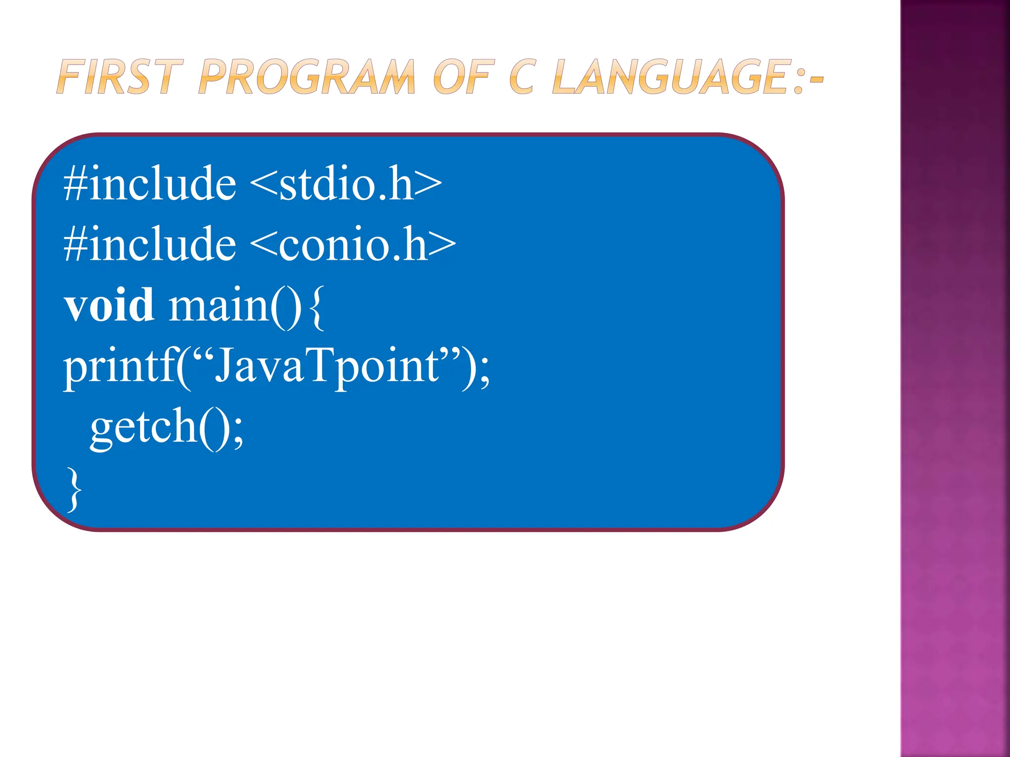 #include <stdio.h>
#include <conio.h>
void main(){
printf(“JavaTpoint”);
getch();
}
 