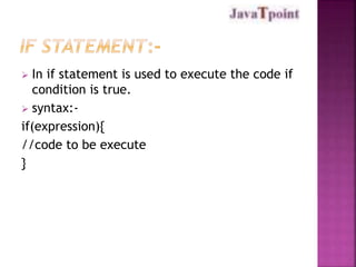  In if statement is used to execute the code if
condition is true.
 syntax:-
if(expression){
//code to be execute
}
 