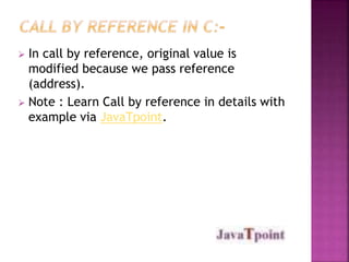  In call by reference, original value is
modified because we pass reference
(address).
 Note : Learn Call by reference in details with
example via JavaTpoint.
 