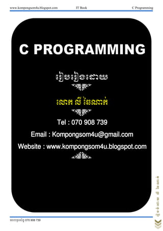 www.kompongsom4u.blogspot.com IT Book C Programming
លលខទូរស័ពទ 070 908 739
ររៀបចំរោយលីឆៃណាក់
 
