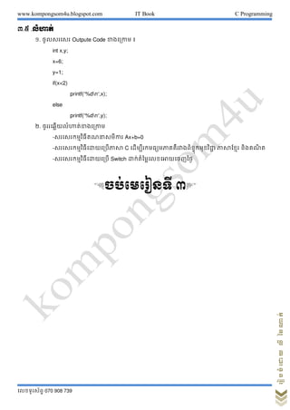 www.kompongsom4u.blogspot.com IT Book C Programming
?????????? 070 908 739
?????????????????
?.? .??????
?. ???????? Outpute Code ???????? ?
int x,y;
x=6;
y=1;
if(x<2)
printf(%dn,x);
else
printf(%dn,y);
?. ???????????????????????
-??????????????????????? Ax+b=0
-?????????????????????????? C ?????????????????????????????????????? ????????? ?????? ?
-????????????????????? Switch ?????????????????????????
&??????????? ?'
 