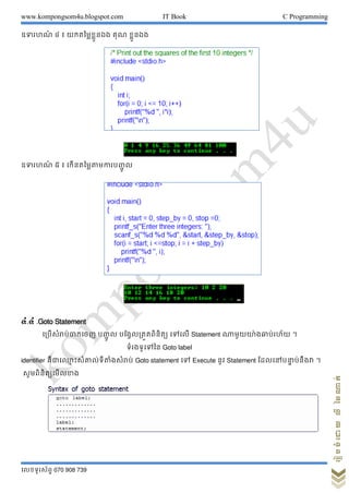 www.kompongsom4u.blogspot.com IT Book C Programming
?????????? 070 908 739
?????????????????
??????? ? ? ?????????????? ??? ??????
??????? ? ? ???????????????????? ?
?.? .Goto Statement
???????????????? ????? ? ??????????????? ????? Statement ??????????????? ?
??????????? Goto label
identifier ??????? ?????????????????? Goto statement ?? Execute ??? Statement ????????? ??????? ?
????????????????
 
