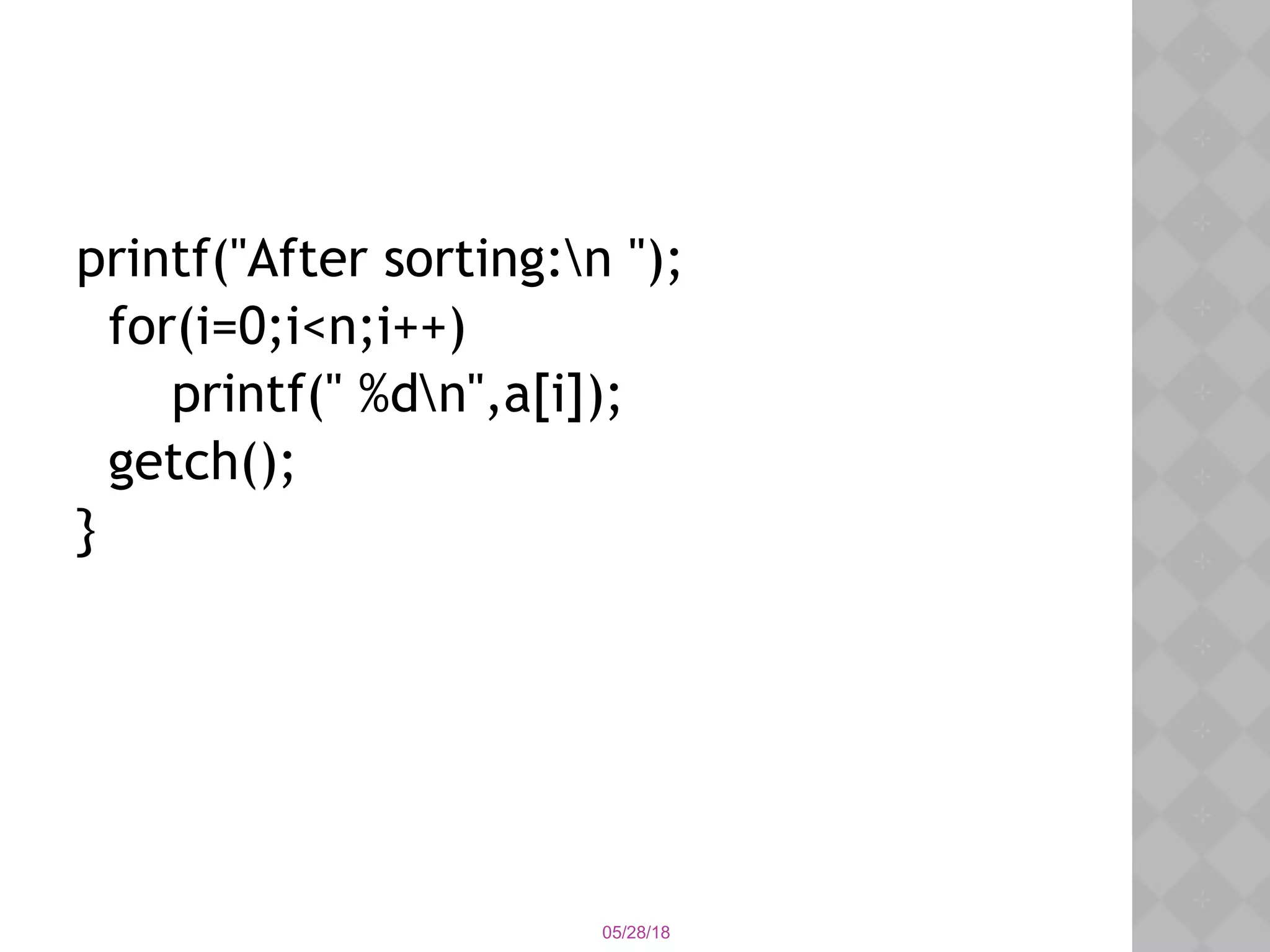05/28/18
printf("After sorting:n ");
for(i=0;i<n;i++)
printf(" %dn",a[i]);
getch();
}
 