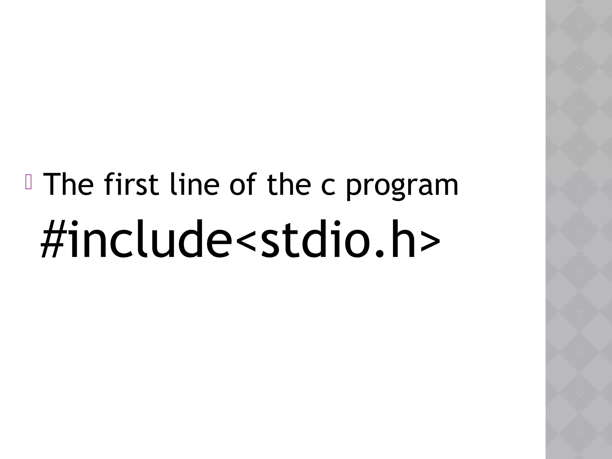  The first line of the c program
#include<stdio.h>
 