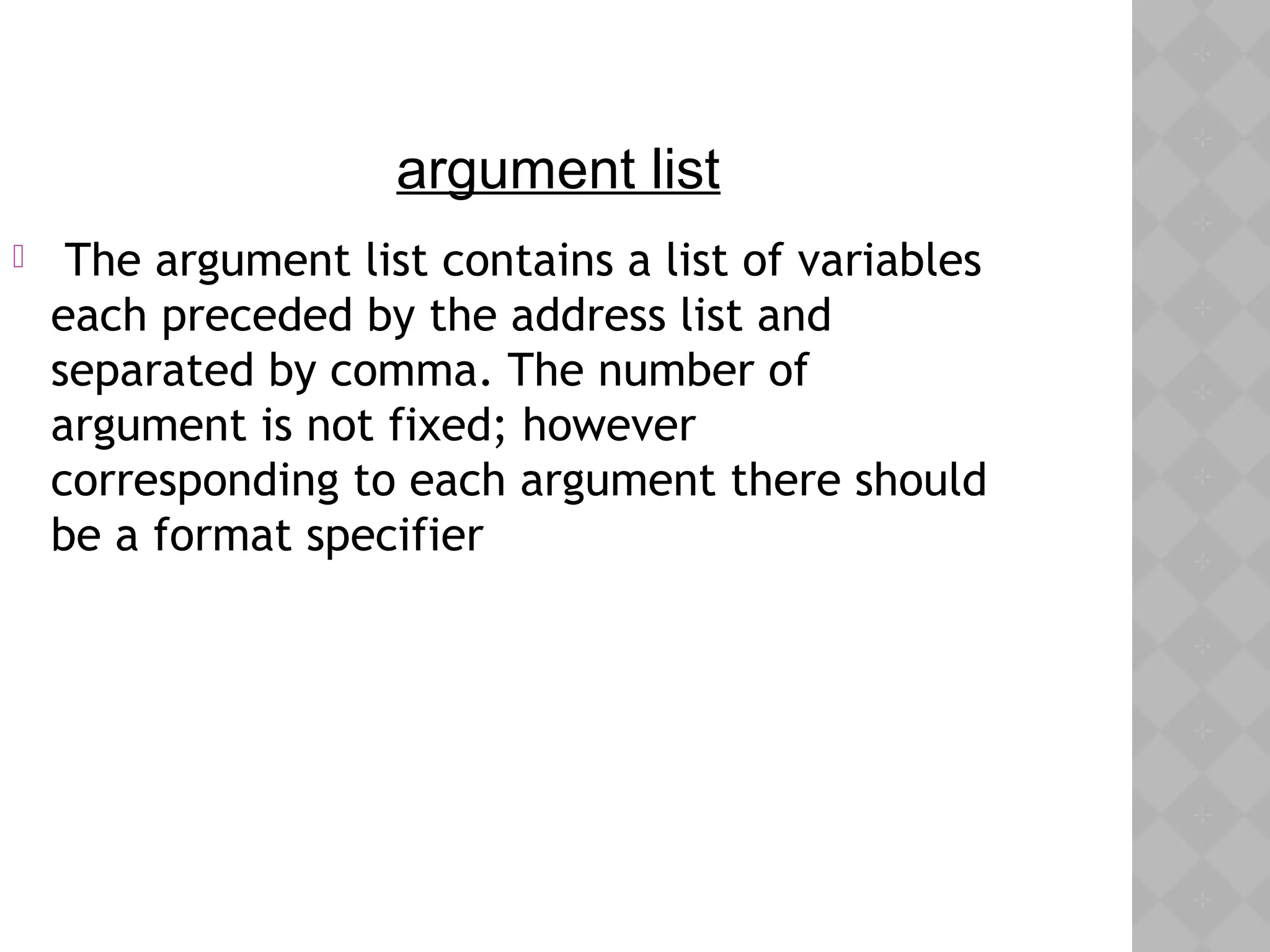   The argument list contains a list of variables
each preceded by the address list and
separated by comma. The number of
argument is not fixed; however
corresponding to each argument there should
be a format specifier
argument list
 