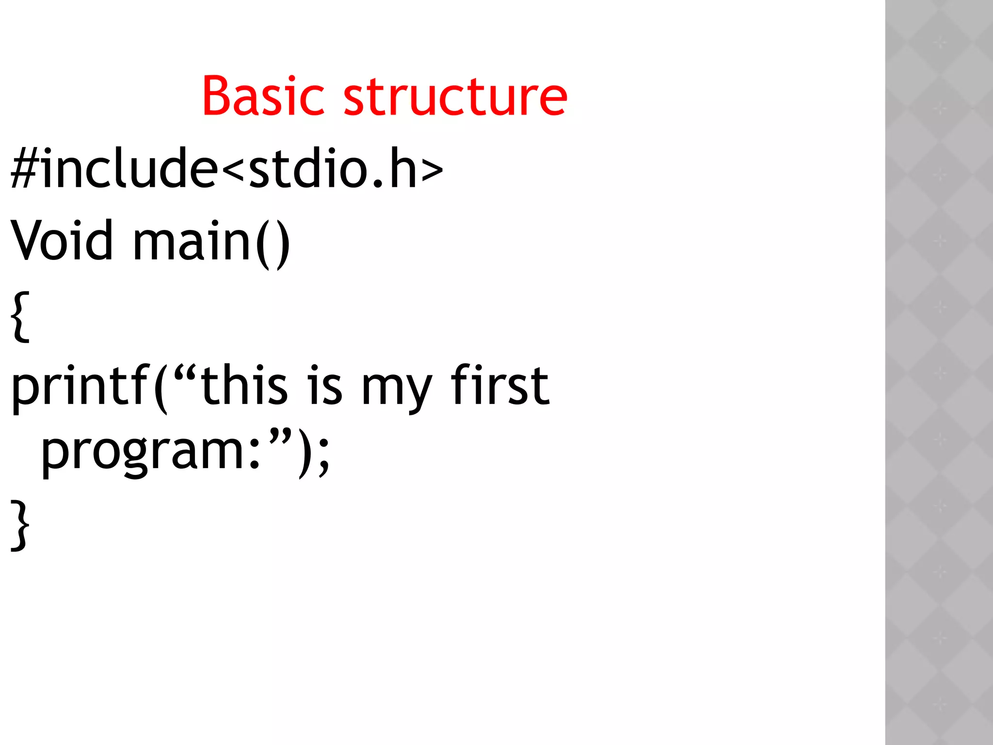 Basic structure
#include<stdio.h>
Void main()
{
printf(“this is my first
program:”);
}
 