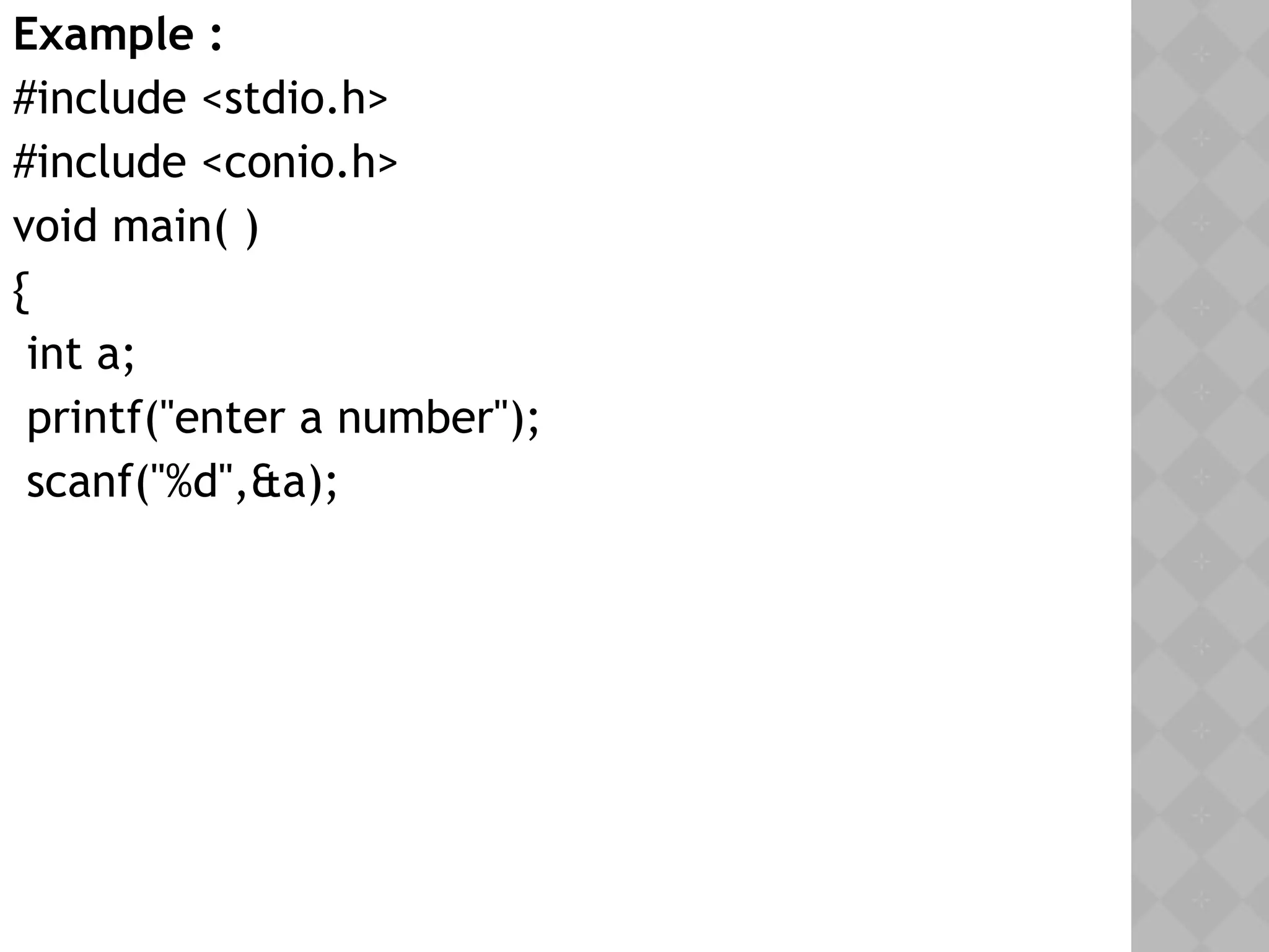 Example :
#include <stdio.h>
#include <conio.h>
void main( )
{
int a;
printf("enter a number");
scanf("%d",&a);
 