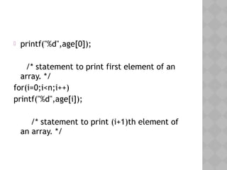  printf("%d",age[0]);
/* statement to print first element of an
array. */
for(i=0;i<n;i++)
printf("%d",age[i]);
/* statement to print (i+1)th element of
an array. */
 