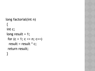 long factorial(int n)
{
int c;
long result = 1;
 for (c = 1; c <= n; c++)
result = result * c;
return result;
}
 