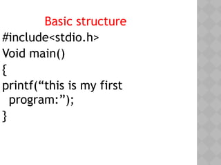 Basic structure
#include<stdio.h>
Void main()
{
printf(“this is my first
program:”);
}
 