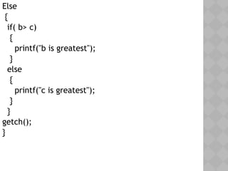 Else
{
if( b> c)
{
printf("b is greatest");
}
else
{
printf("c is greatest");
}
}
getch();
}
 