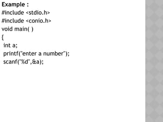 Example :
#include <stdio.h>
#include <conio.h>
void main( )
{
int a;
printf("enter a number");
scanf("%d",&a);
 