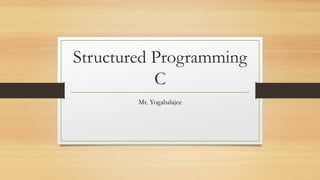 Structured Programming
C
Mr. Yogabalajee
 