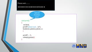 .....................
void print()
{
int blink;
printf("please wait....n");
for(blink=0;blink<7;blink++)
}
printf("....");
usleep(350000);}
}
Special
function
print
Please wait.........
 