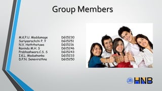 Group MembersGroup Members
M.K.P.U. Maddumage DG15230
Suriyaarachchi P. Y DG15251
N.V. Haththotuwa DG15216
Ravindu M.H. S DG15246
Prabhashwara.C.S. S DG15243
I.K.L. Madushanka DG15233
D.P.N. Senevirathna DG15250
 