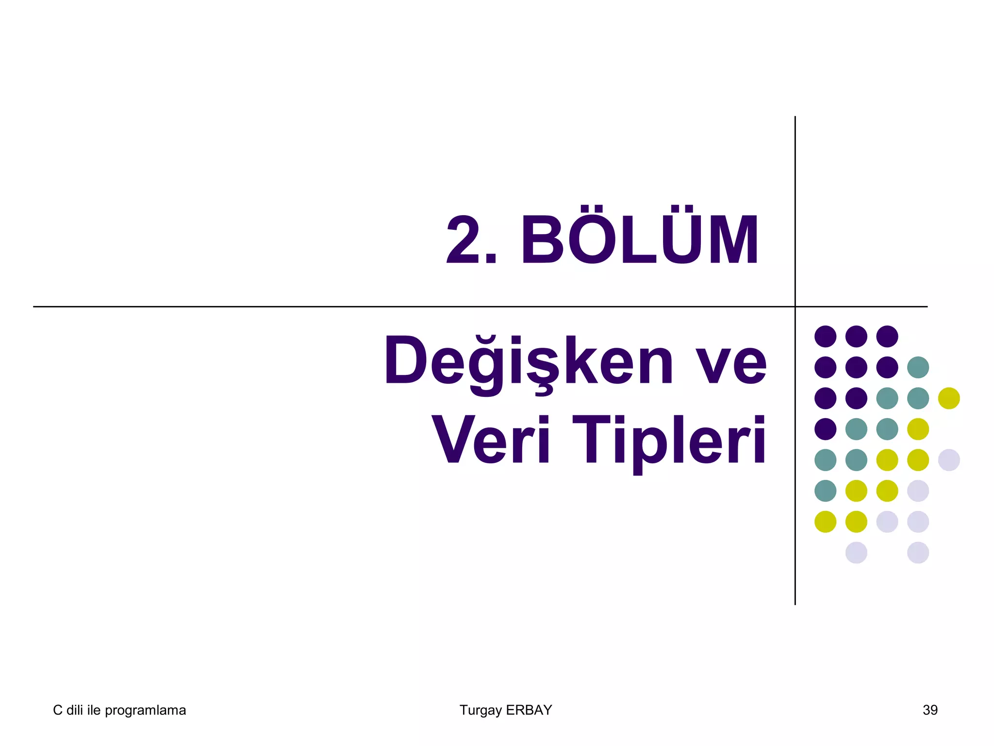 C dili ile programlama Turgay ERBAY 39
2. BÖLÜM
Değişken ve
Veri Tipleri
 