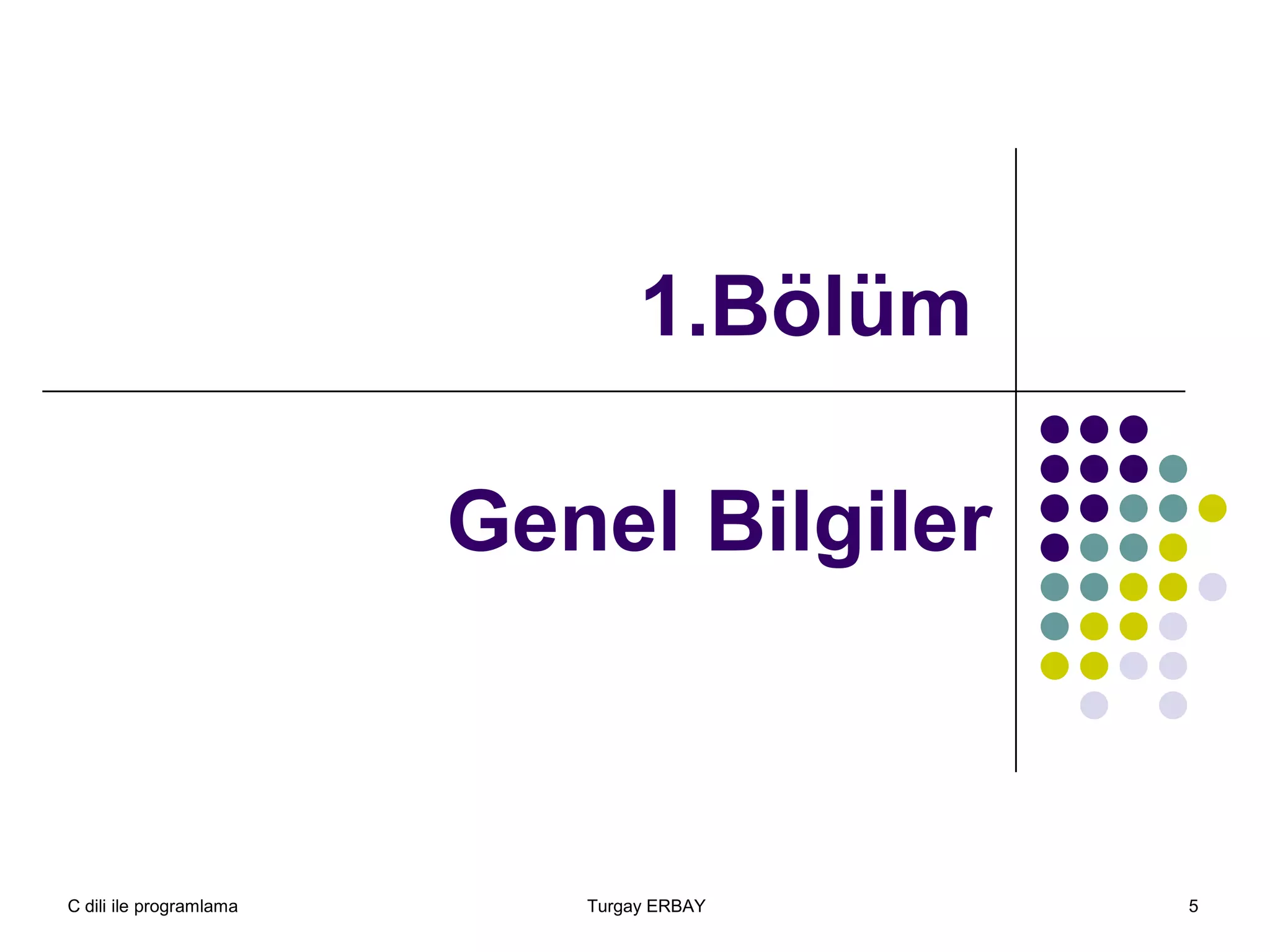 C dili ile programlama Turgay ERBAY 5
1.Bölüm
Genel Bilgiler
 