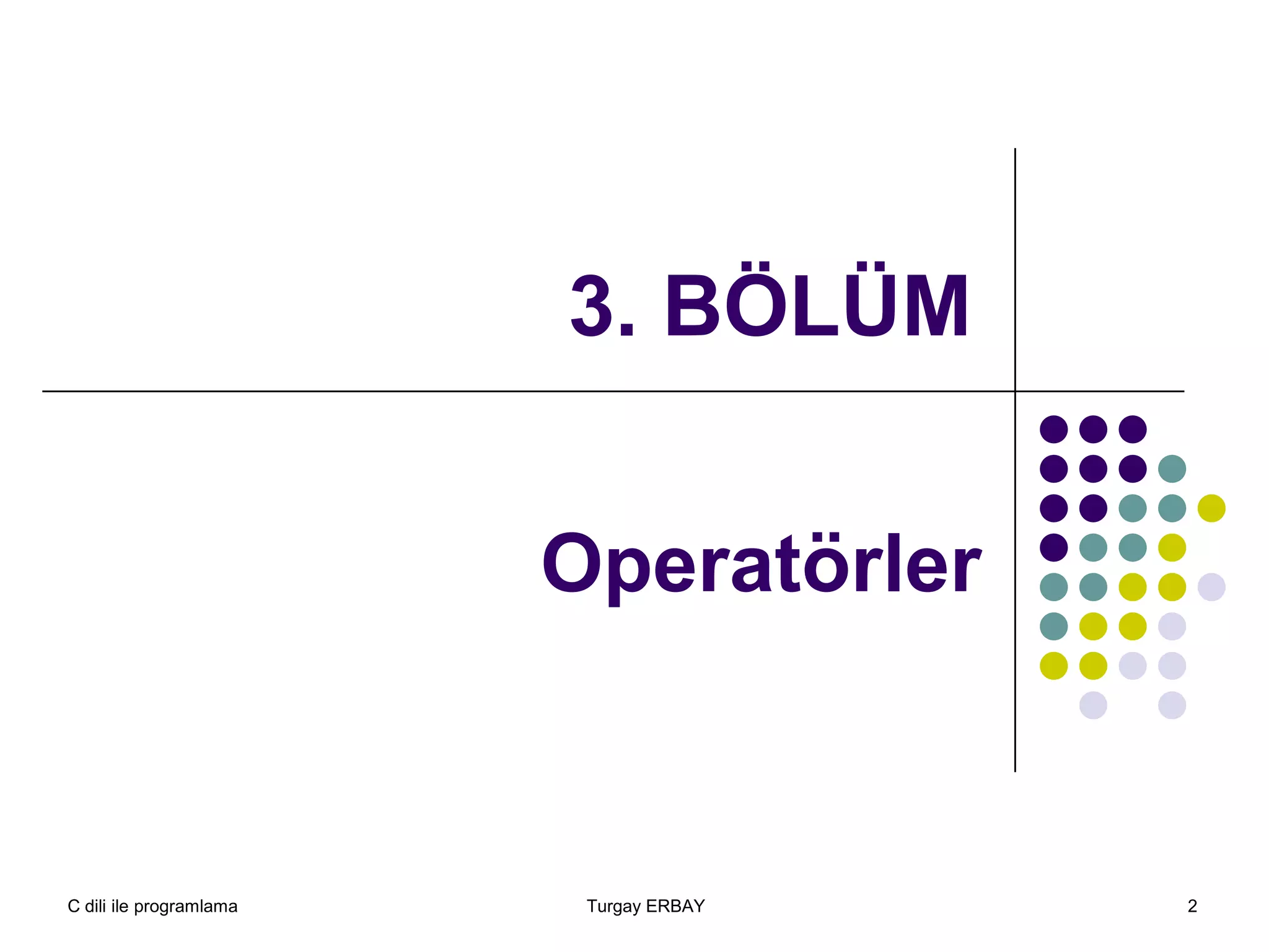 C dili ile programlama Turgay ERBAY 2
3. BÖLÜM
Operatörler
 