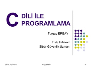C dili ile programlama Turgay ERBAY 1
DİLİ İLE
PROGRAMLAMA
Turgay ERBAY
Türk Telekom
Siber Güvenlik Uzmanı
C
 