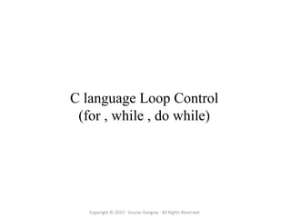 C language Loop Control
(for , while , do while)
Copyright © 2015 · Sourav Ganguly · All Rights Reserved.
 