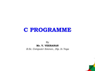C PROGRAMME
By
Mr. V. VEERANAN
B.Sc. Computer Science., Dip. In Yoga
 