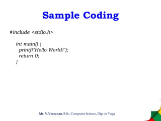 Sample Coding
#include <stdio.h>
int main() {
printf("Hello World!");
return 0;
}
Mr. V.Veeranan, B.Sc. Computer Science, Dip. in Yoga
 