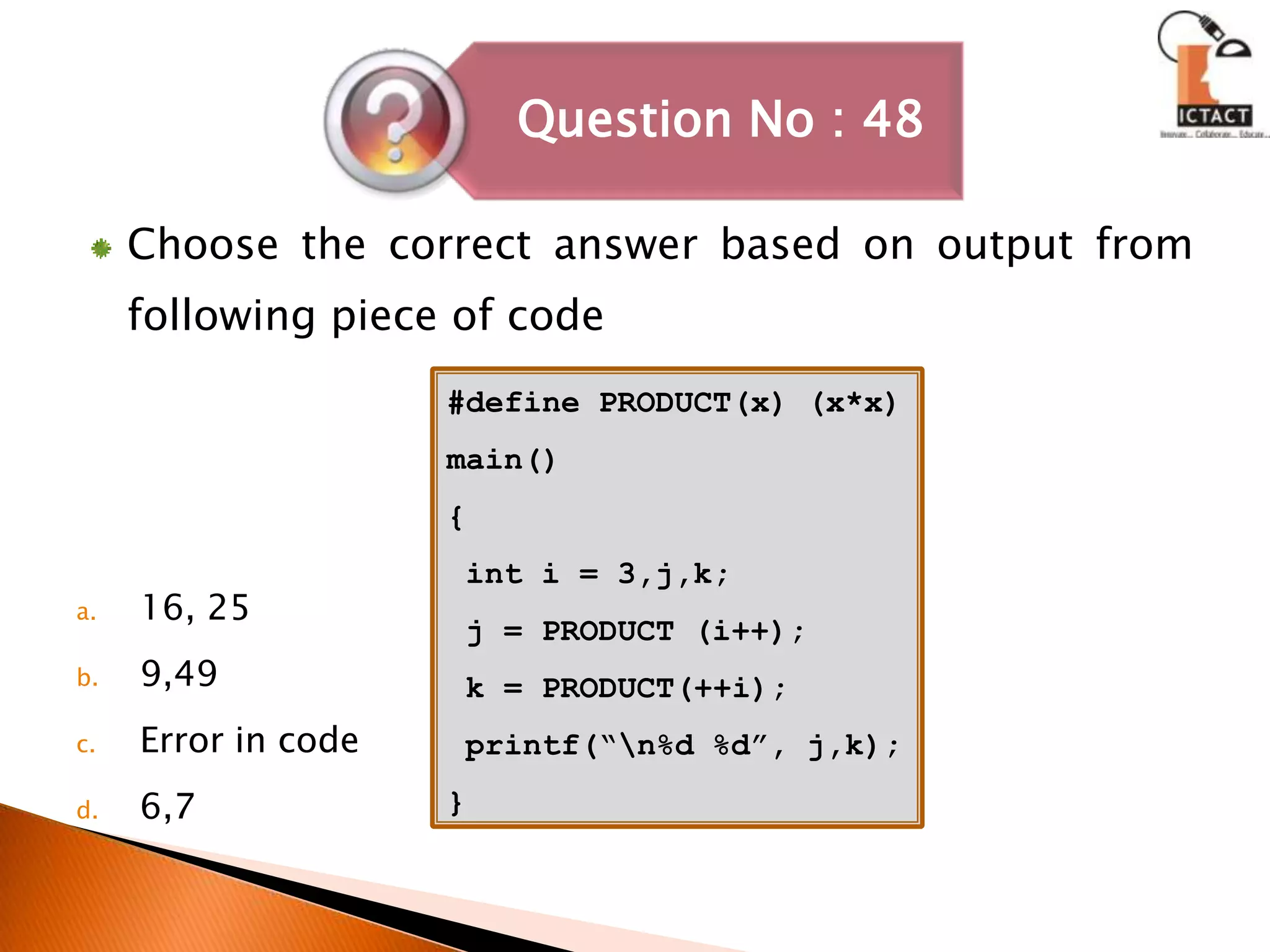 Choose the correct answer based on output from following piece of code16, 259,49Error in code6,7#define PRODUCT(x) (x*x)main(){ int i = 3,j,k; j = PRODUCT (i++); k = PRODUCT(++i); printf(“\n%d %d”, j,k);}