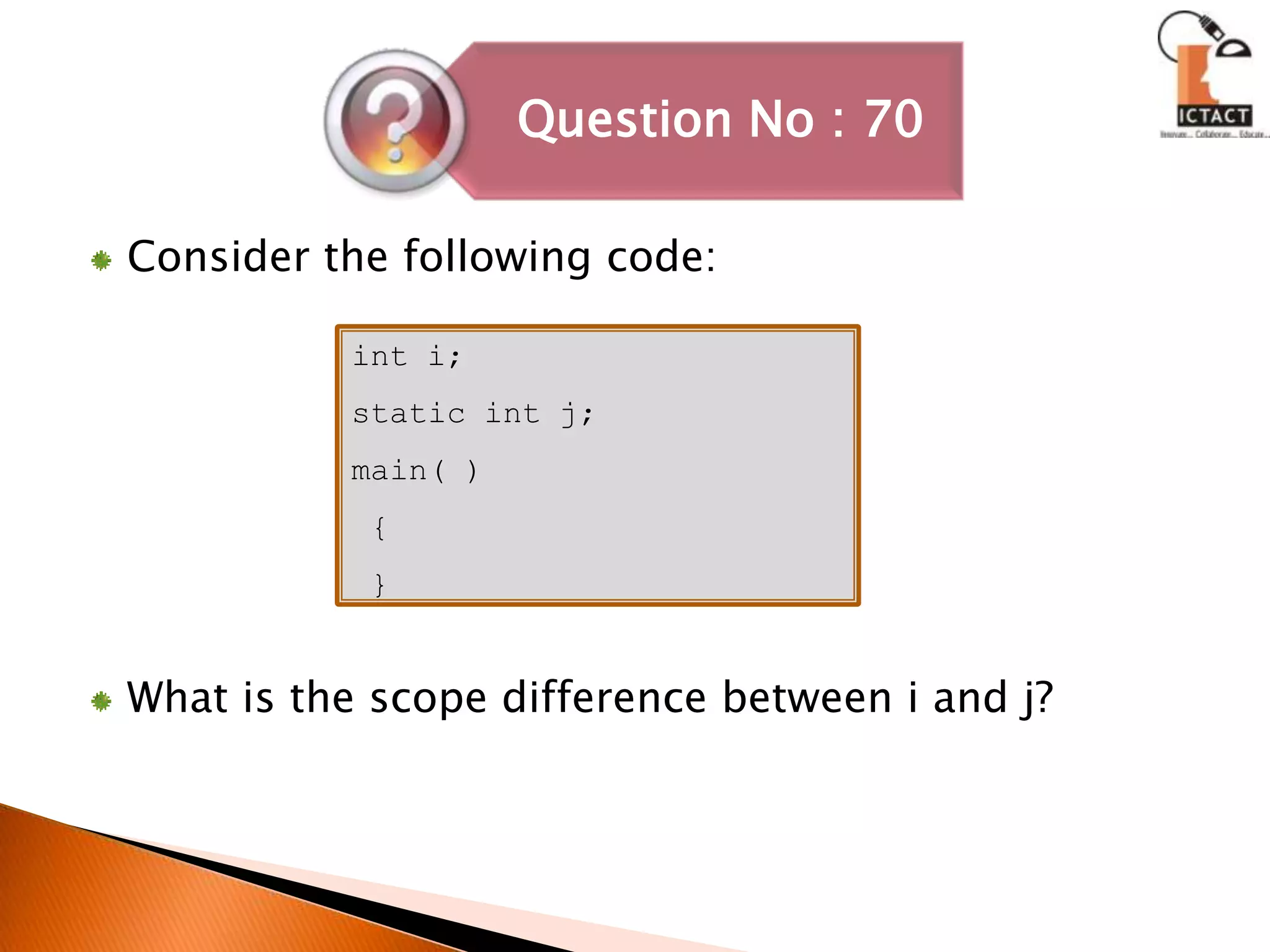Consider the following code:What is the scope difference between i and j?int i;static int j;main( )               { }