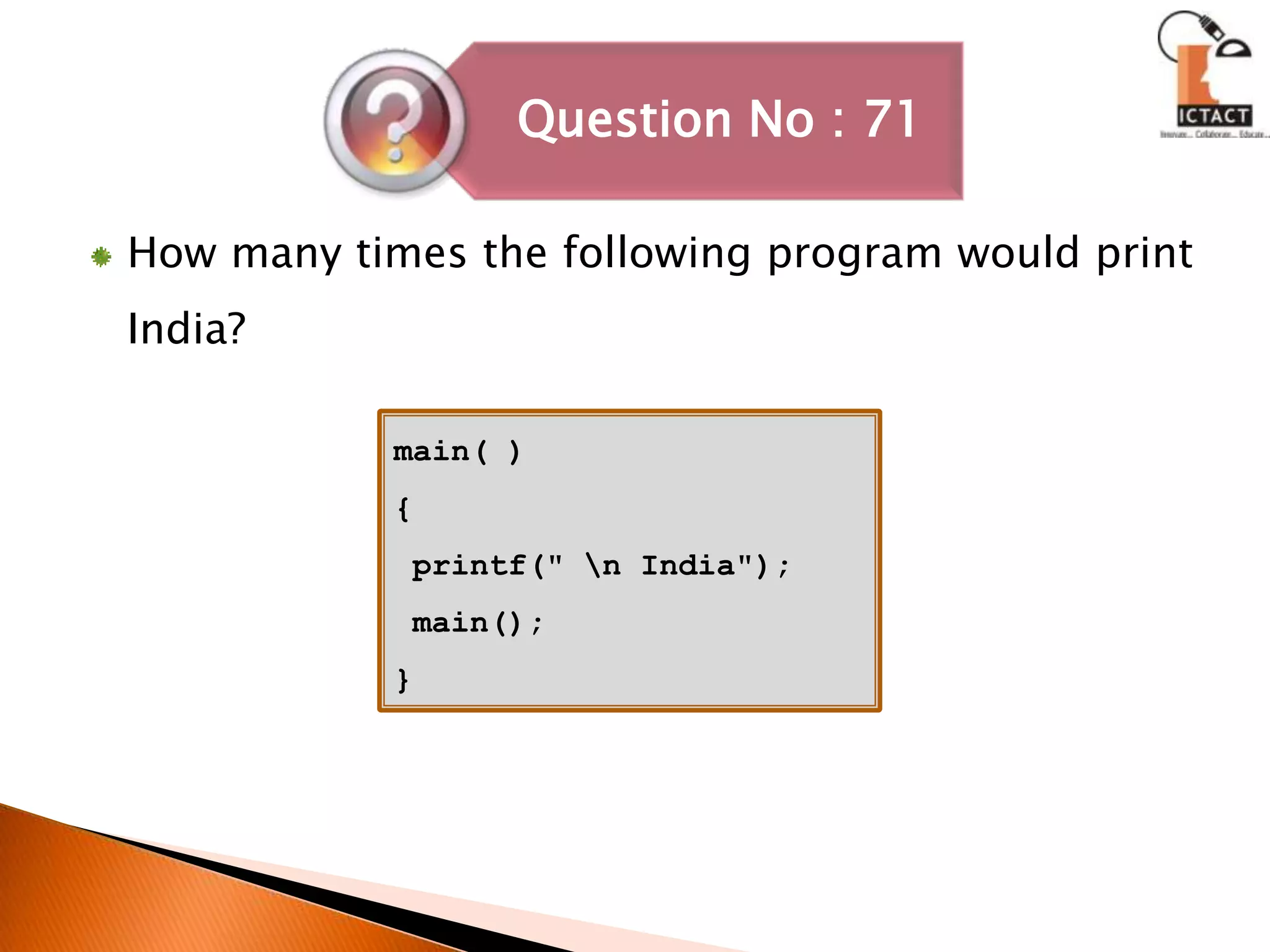 How many times the following program would print India?main( ){ printf(" \n India"); main();}