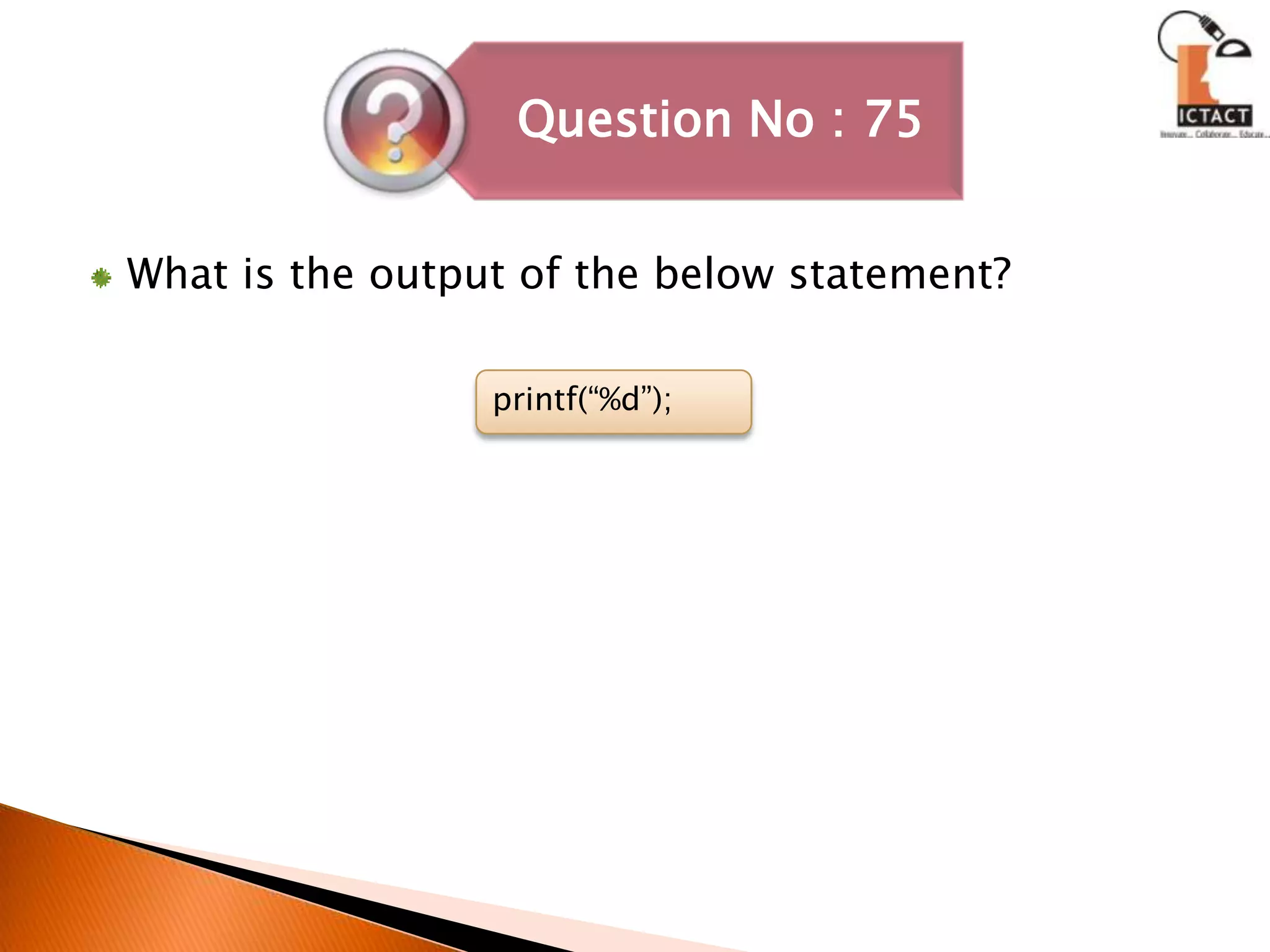 What is the output of the below statement?printf(“%d”); 