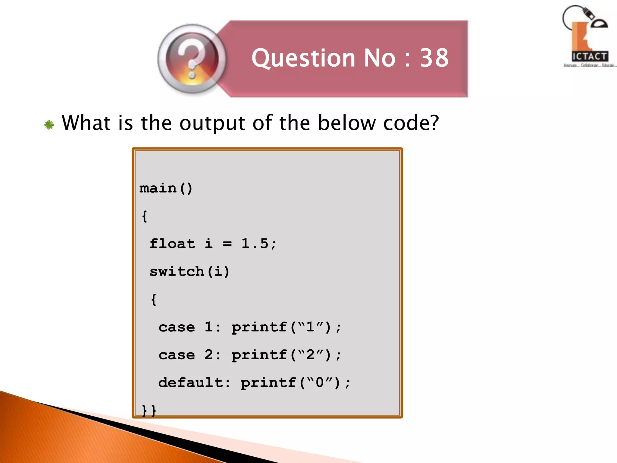 What is the output of the below code?main(){ float i = 1.5; switch(i) {  case 1: printf(“1”);  case 2: printf(“2”);  default: printf(“0”);}}