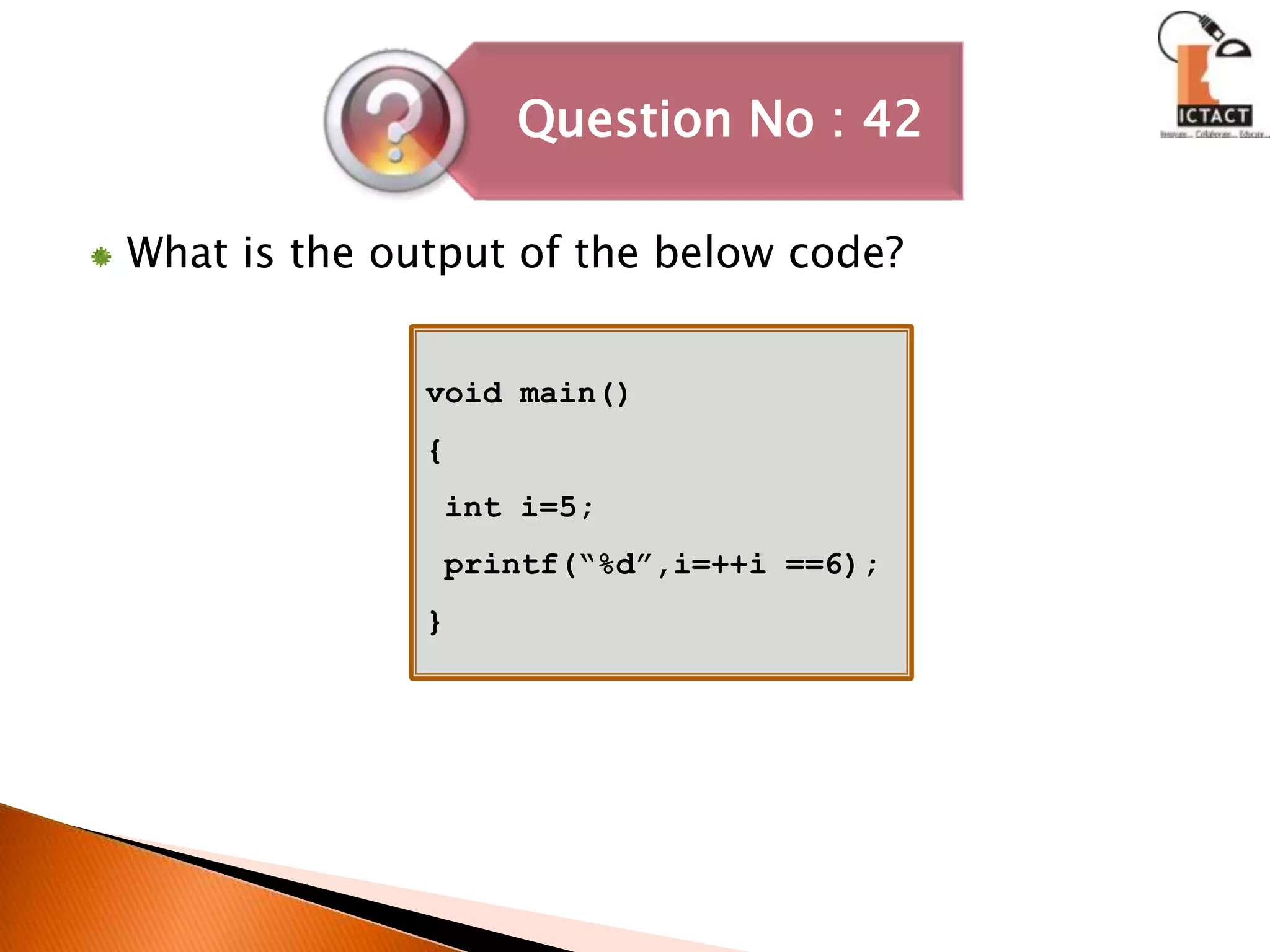 What is the output of the below code?void main(){ int i=5; printf(“%d”,i=++i ==6);}