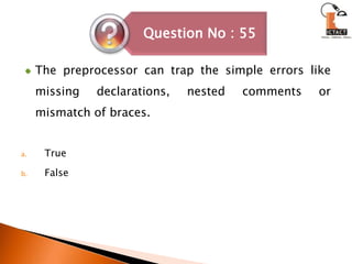 The preprocessor can trap the simple errors like missing declarations, nested comments or mismatch of braces.TrueFalse