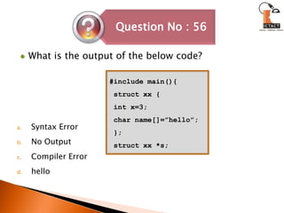 What is the output of the below code?Syntax ErrorNo OutputCompiler Errorhello#include main(){ struct xx {  int x=3; char name[]=”hello”; };struct xx *s; 