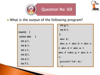 What is the output of the following program?main()    { union abc     {   int a:1;   int b:1;   int c:1;int d:1;   int e:1;   int f:1;         int g:1;  int h:1; }; abc X; abc.a = abc.b = abc.c = abc.d = abc.e = abc.f =abc.g = abc.h = 1;printf("%d",X);  }