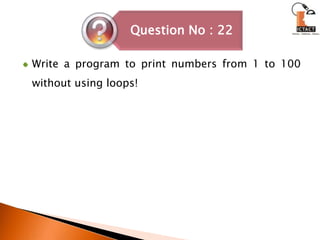 Write a program to print numbers from 1 to 100 without using loops! 