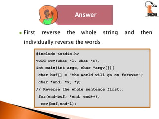 First reverse the whole string and then individually reverse the words#include <stdio.h>void rev(char *l, char *r);int main(int argc, char *argv[]){ char buf[] = "the world will go on forever"; char *end, *x, *y;// Reverse the whole sentence first.. for(end=buf; *end; end++);  rev(buf,end-1); 