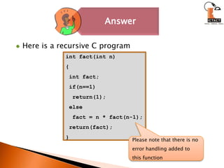 Here is a recursive C programint fact(int n){ int fact; if(n==1)  return(1); else  fact = n * fact(n-1); return(fact); }Please note that there is no error handling added to this function 