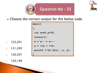 Choose the correct output for the below code123,201121,200120,201120,199main() { int x=45,y=78;clrscr(); x = y-- + x--; y = ++y + ++x; printf ("%d %d\n", x, y); } 