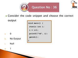 Consider the code snippet and choose the correct output0No OutputNull1void main() { static int i; i = i+1; printf("%d", i); getch(); }