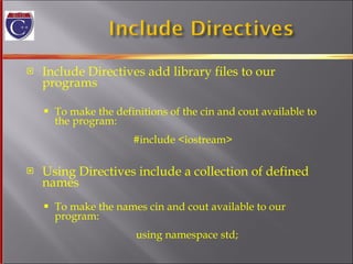 Include Directives add library files to our programs To make the definitions of the cin and cout available to  the program:     #include <iostream>     Using Directives include a collection of defined names To make the names cin and cout available to our program:   using namespace std; 