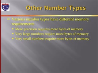 Various number types have different memory requirements More precision requires more bytes of memory Very large numbers require more bytes of memory Very small numbers require more bytes of memory 