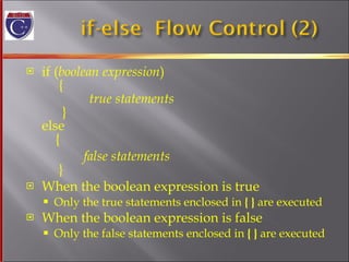 if ( boolean expression )   {   true statements   } else   { false statements   } When the boolean expression is true Only the true statements enclosed in  { }  are executed When the boolean expression is false Only the false statements enclosed in  { }  are executed 