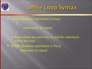while ( boolean expression is true)   {   statements to repeat     } Semi-colons are used only to end the statements within the loop While ( boolean expression is true )   statement to repeat 