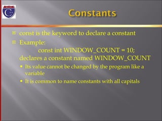 const is the keyword to declare a constant Example:   const int WINDOW_COUNT = 10; declares a constant named WINDOW_COUNT Its value cannot be changed by the program like a  variable It is common to name constants with all capitals 