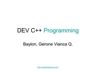 DEV C++ Programming

 Baylon, Gerone Vianca Q.




       http://eglobiotraining.com.
 