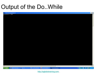 Output of the Do..While




             http://eglobiotraining.com.
 