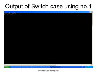 Output of Switch case using no.1




            http://eglobiotraining.com.
 